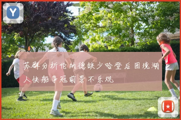 苏群分析伦纳德缺少哈登后困境湖人快船争冠前景不乐观