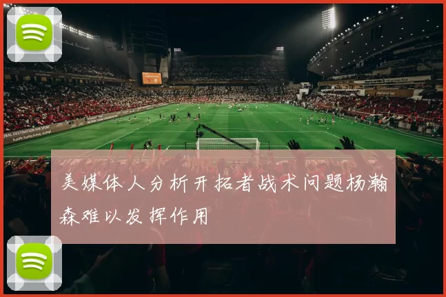 美媒体人分析开拓者战术问题杨瀚森难以发挥作用